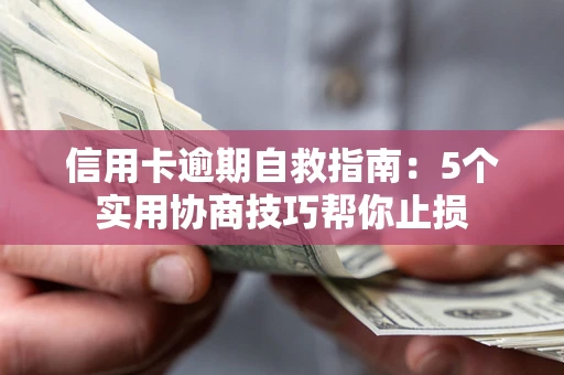 济南信用卡逾期自救指南：5个实用协商技巧帮你止损