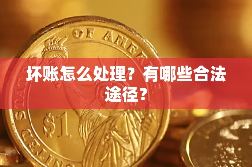 济南坏账怎么处理？有哪些合法途径？