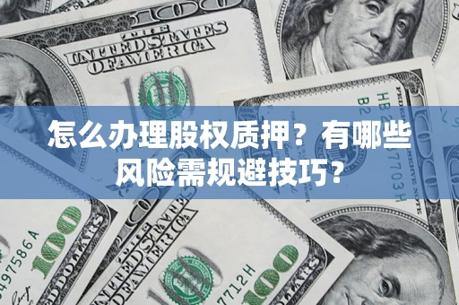 济南怎么办理股权质押？有哪些风险需规避技巧？