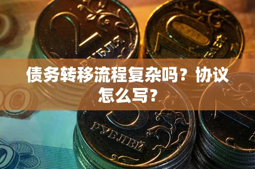 济南债务转移流程复杂吗？协议怎么写？