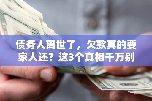 济南债务人离世了，欠款真的要家人还？这3个真相千万别弄错