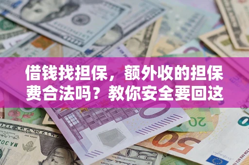 济南借钱找担保，额外收的担保费合法吗？教你安全要回这笔钱