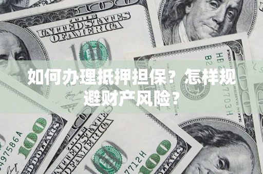 济南如何办理抵押担保？怎样规避财产风险？