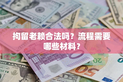 济南拘留老赖合法吗？流程需要哪些材料？
