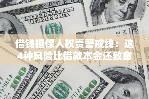 济南借钱担保人权责警戒线：这4种风险比借款本金还致命