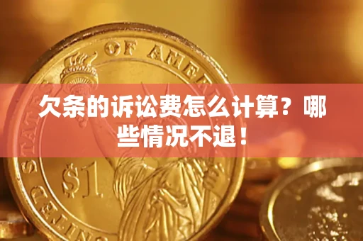 济南欠条的诉讼费怎么计算?哪些情况不退! 济南欠条的诉讼费怎么计算?哪些情况不退!