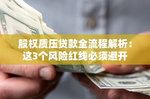 济南股权质压贷款全流程解析：这3个风险红线必须避开