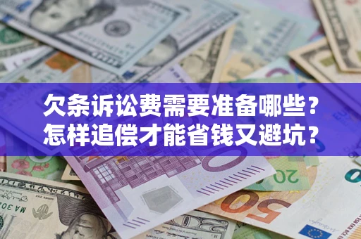 济南欠条诉讼费需要准备哪些？怎样追偿才能省钱又避坑？