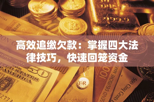 济南高效追缴欠款：掌握四大法律技巧，快速回笼资金
