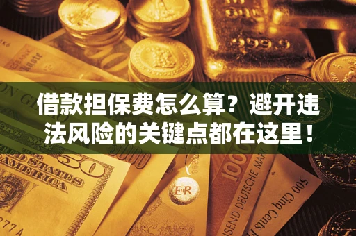 济南借款担保费怎么算？避开违法风险的关键点都在这里！