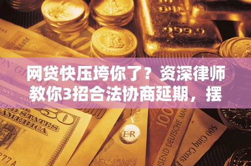 济南网贷快压垮你了？资深律师教你3招合法协商延期，摆脱暴力催收！