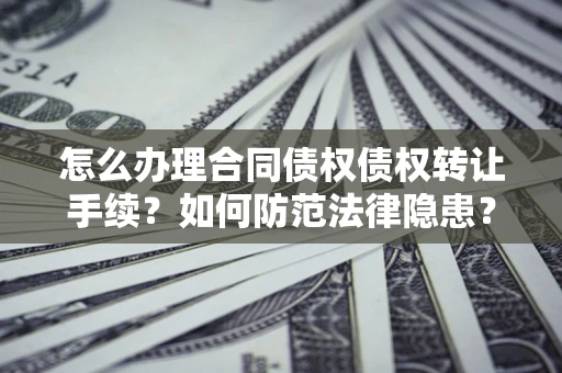 济南怎么办理合同债权债权转让手续？如何防范法律隐患？