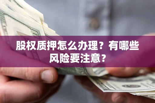济南股权质押怎么办理？有哪些风险要注意？