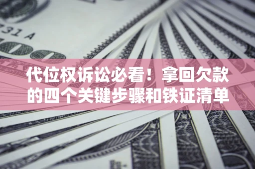 济南代位权诉讼必看！拿回欠款的四个关键步骤和铁证清单