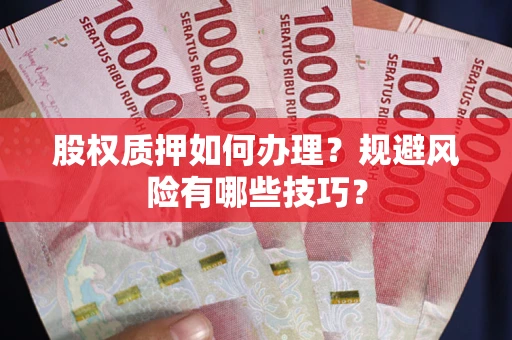 济南股权质押如何办理？规避风险有哪些技巧？