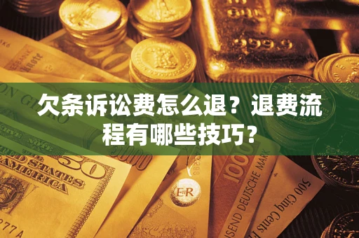 济南欠条诉讼费怎么退？退费流程有哪些技巧？