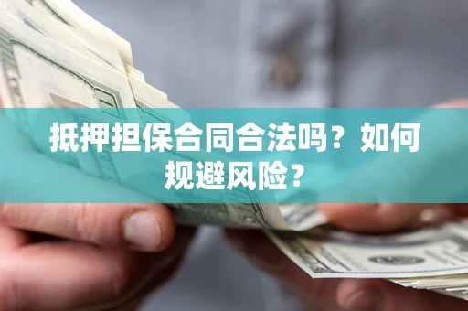 济南抵押担保合同合法吗？如何规避风险？