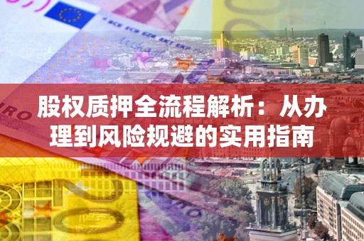 济南股权质押全流程解析：从办理到风险规避的实用指南