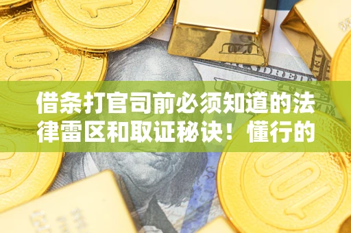 济南借条打官司前必须知道的法律雷区和取证秘诀！懂行的人已经留好这些证据