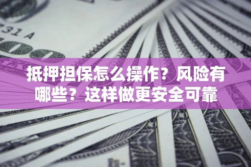 济南抵押担保怎么操作？风险有哪些？这样做更安全可靠