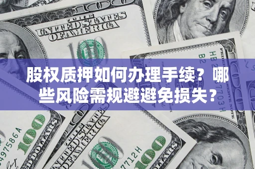 济南股权质押如何办理手续？哪些风险需规避避免损失？