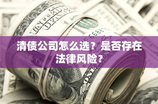 济南清债公司怎么选？是否存在法律风险？