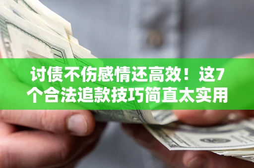 济南讨债不伤感情还高效！这7个合法追款技巧简直太实用