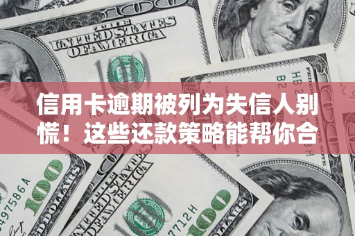 济南信用卡逾期被列为失信人别慌！这些还款策略能帮你合法止损