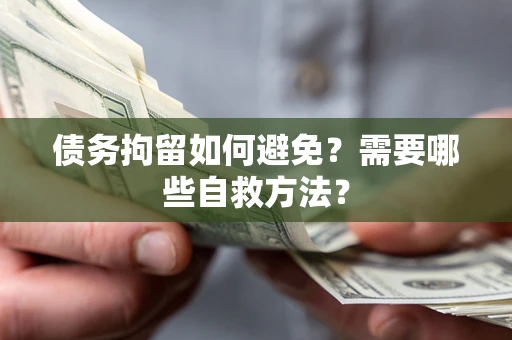 济南债务拘留如何避免？需要哪些自救方法？