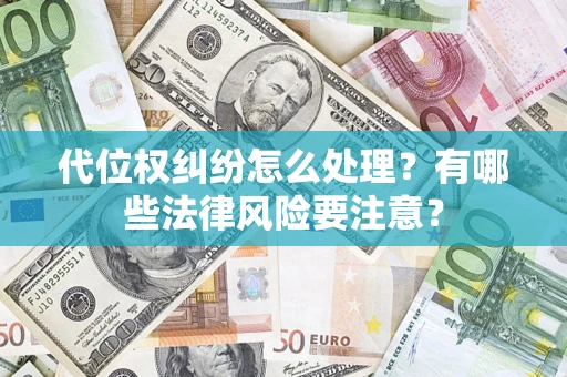 济南代位权纠纷怎么处理？有哪些法律风险要注意？