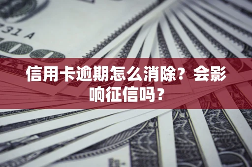 济南信用卡逾期怎么消除？会影响征信吗？