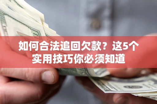 济南如何合法追回欠款？这5个实用技巧你必须知道