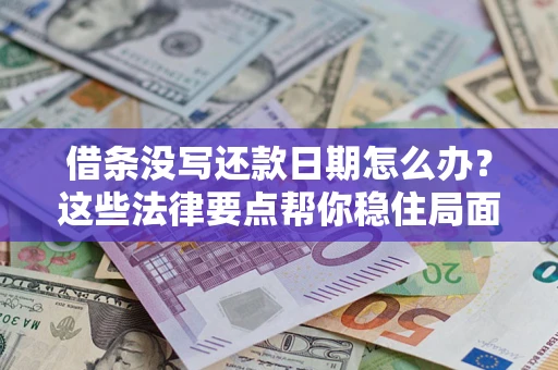 济南借条没写还款日期怎么办？这些法律要点帮你稳住局面