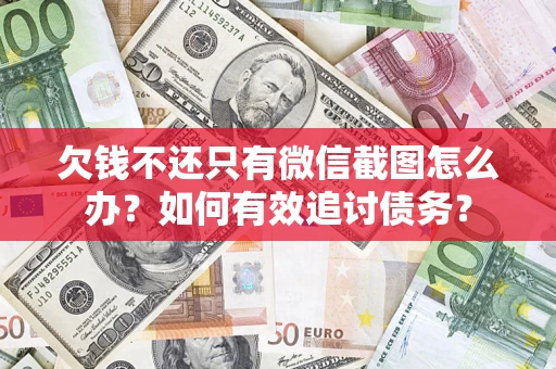 济南欠钱不还只有微信截图怎么办？如何有效追讨债务？