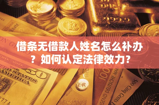 济南借条无借款人姓名怎么补办？如何认定法律效力？