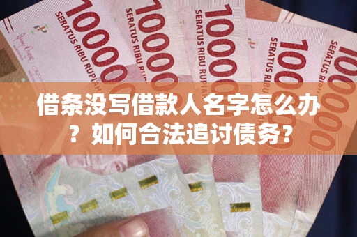 济南借条没写借款人名字怎么办？如何合法追讨债务？