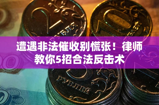 济南遭遇非法催收别慌张！律师教你5招合法反击术