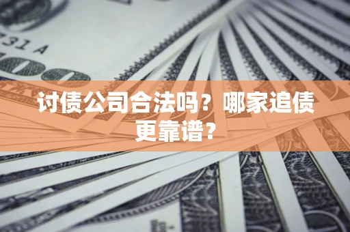 济南讨债公司合法吗？哪家追债更靠谱？