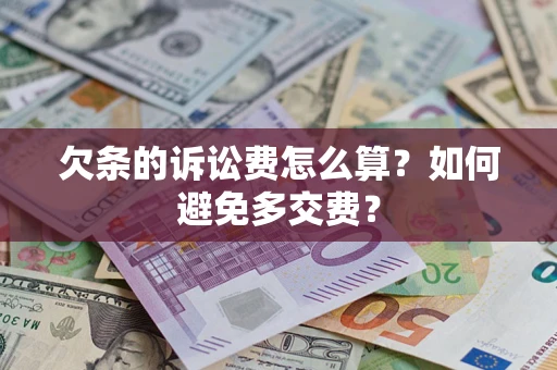 济南欠条的诉讼费怎么算？如何避免多交费？