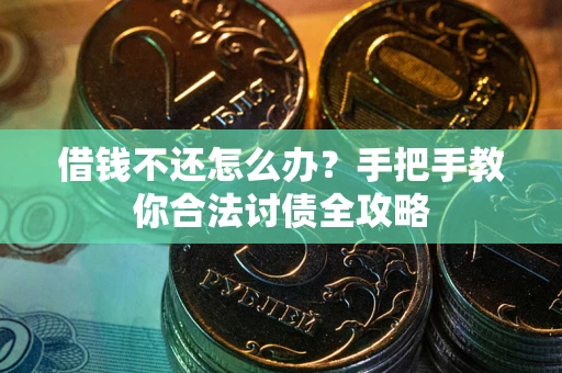 济南借钱不还怎么办？手把手教你合法讨债全攻略