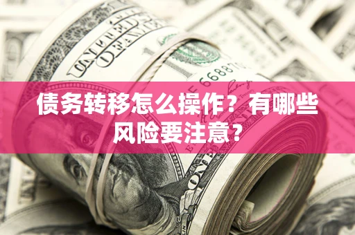 济南债务转移怎么操作？有哪些风险要注意？