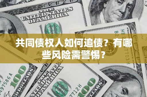 济南共同债权人如何追债？有哪些风险需警惕？
