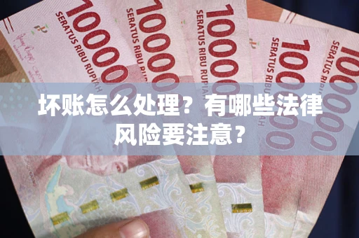 济南坏账怎么处理？有哪些法律风险要注意？