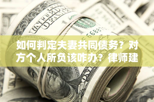 济南如何判定夫妻共同债务？对方个人所负该咋办？律师建议