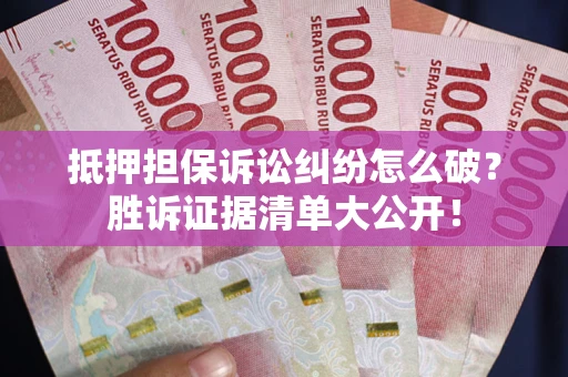 济南抵押担保诉讼纠纷怎么破？胜诉证据清单大公开！