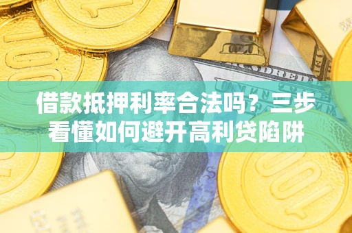 济南借款抵押利率合法吗？三步看懂如何避开高利贷陷阱