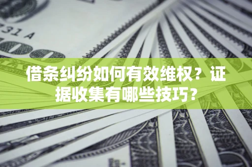济南借条纠纷如何有效维权？证据收集有哪些技巧？