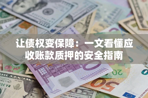 济南让债权变保障：一文看懂应收账款质押的安全指南