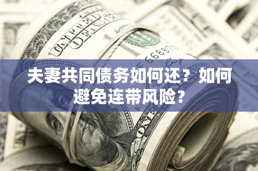 济南夫妻共同债务如何还？如何避免连带风险？