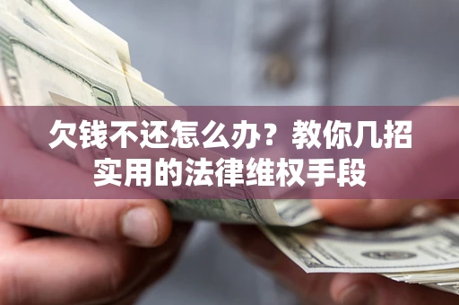 济南欠钱不还怎么办？教你几招实用的法律维权手段